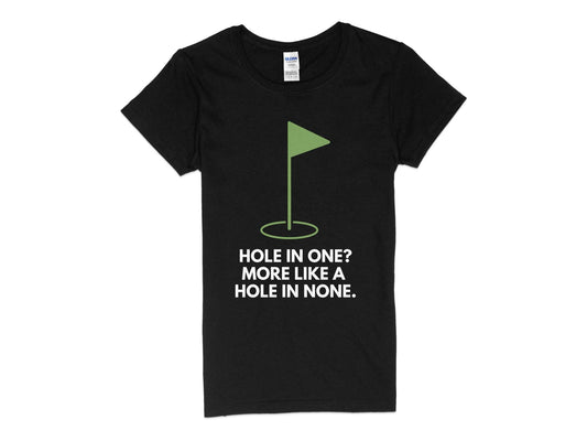 Funny Golfer Gifts  Womens TShirt S / Black Hole In One More Like A Hole In None Golf Womans T-Shirt