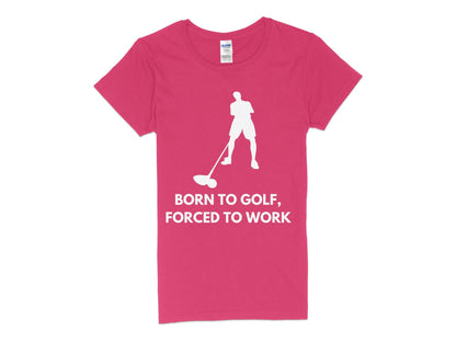 Funny Golfer Gifts  Womens TShirt S / Heliconia Born to Golf Forced to Work Golf Womans T-Shirt