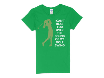 Funny Golfer Gifts  Womens TShirt S / Irish Green I Cant Hear You Over My Golf Swing Female Golf Womans T-Shirt